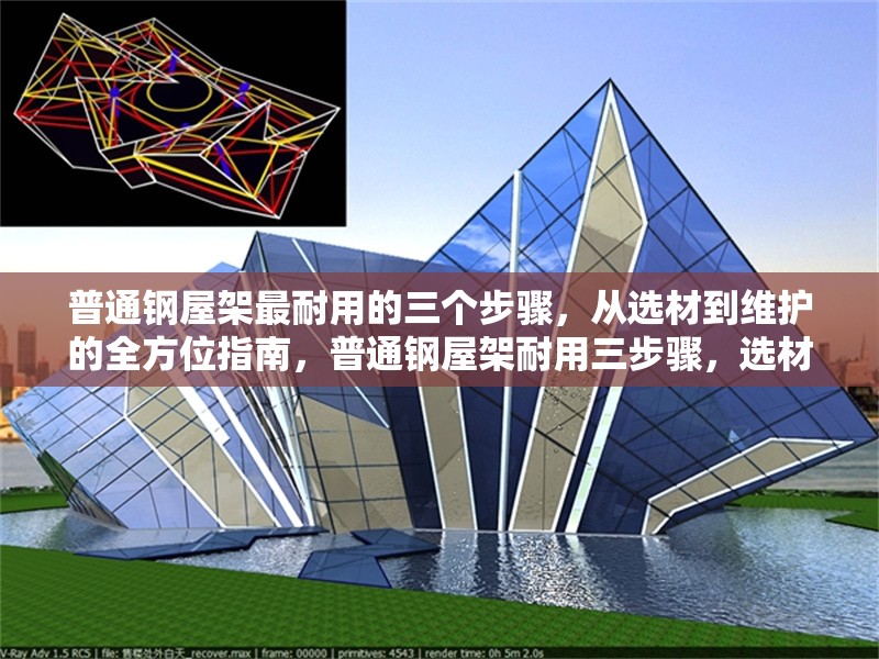 普通鋼屋架最耐用的三個步驟，從選材到維護(hù)的全方位指南，普通鋼屋架耐用三步驟，選材、施工與維護(hù)全攻略