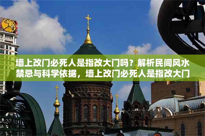 墻上改門必死人是指改大門嗎？解析民間風水禁忌與科學依據，墻上改門必死人是指改大門嗎？——民間風水禁忌的科學解讀