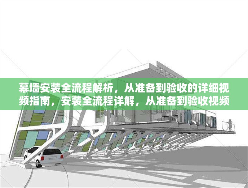 幕墻安裝全流程解析，從準備到驗收的詳細視頻指南，安裝全流程詳解，從準備到驗收視頻