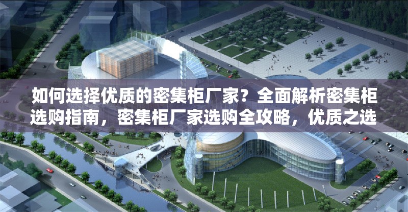 如何選擇優(yōu)質(zhì)的密集柜廠家？全面解析密集柜選購指南，密集柜廠家選購全攻略，優(yōu)質(zhì)之選的關(guān)鍵要素解析 行業(yè)新聞