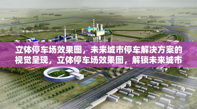 立體停車場效果圖，未來城市停車解決方案的視覺呈現，立體停車場效果圖，解鎖未來城市停車新