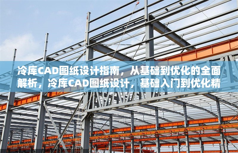 冷庫CAD圖紙設計指南，從基礎到優化的全面解析，冷庫CAD圖紙設計，基礎入門到優化精解全攻略 行業新聞