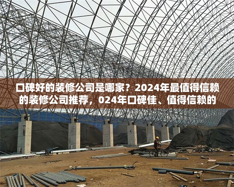 口碑好的裝修公司是哪家？2024年最值得信賴的裝修公司推薦，024年口碑佳、值得信賴的