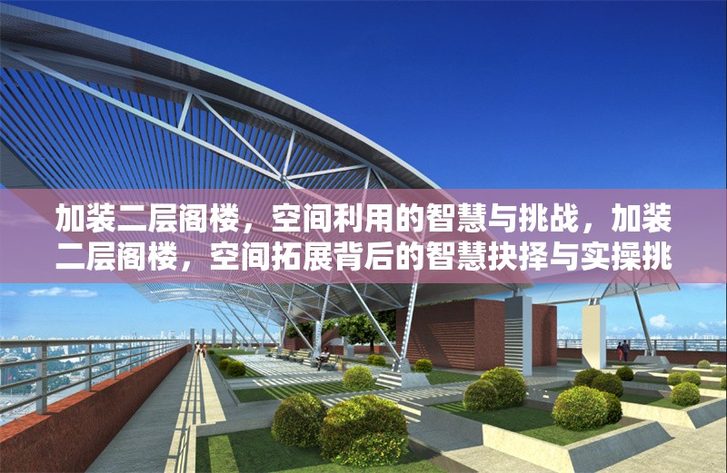加裝二層閣樓，空間利用的智慧與挑戰，加裝二層閣樓，空間拓展背后的智慧抉擇與實操挑戰