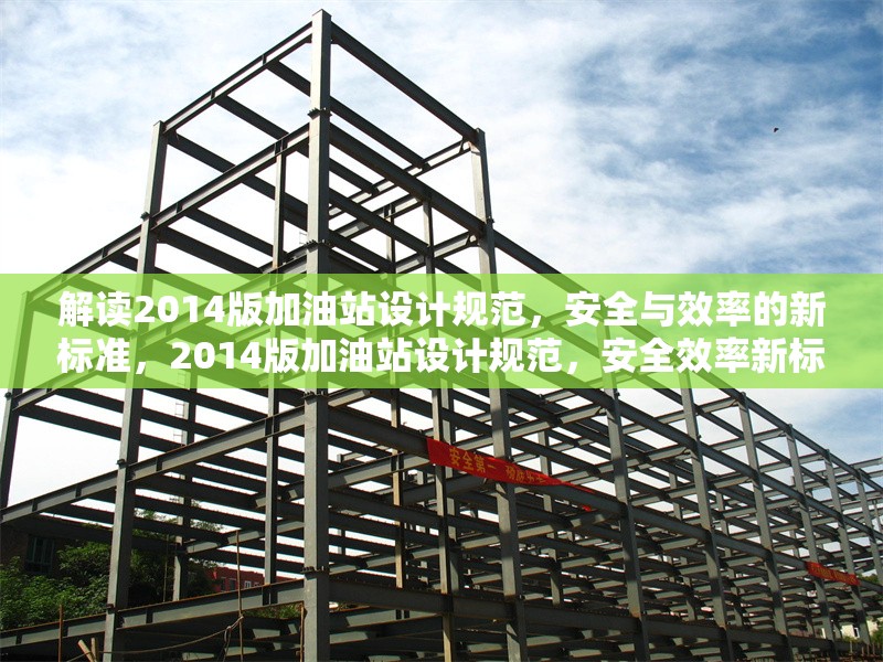 解讀2014版加油站設計規范，安全與效率的新標準，2014版加油站設計規范，安全效率新標解讀