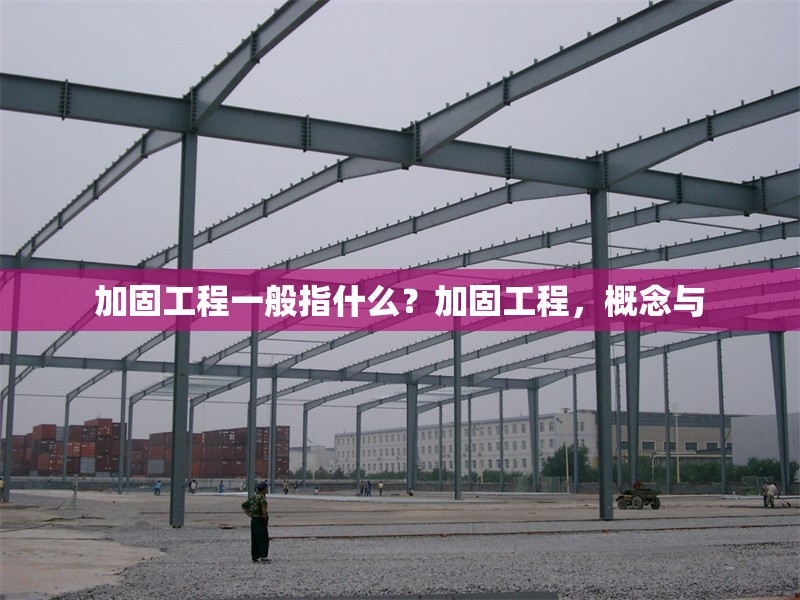 加固工程一般指什么？加固工程，概念與 行業新聞