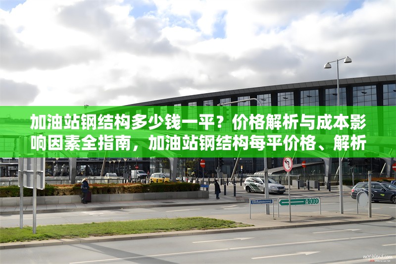 加油站鋼結構多少錢一平？價格解析與成本影響因素全指南，加油站鋼結構每平價格、解析及成本