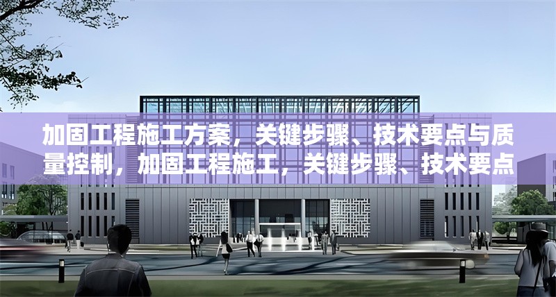 加固工程施工方案，關(guān)鍵步驟、技術(shù)要點(diǎn)與質(zhì)量控制，加固工程施工，關(guān)鍵步驟、技術(shù)要點(diǎn)及 行業(yè)新聞