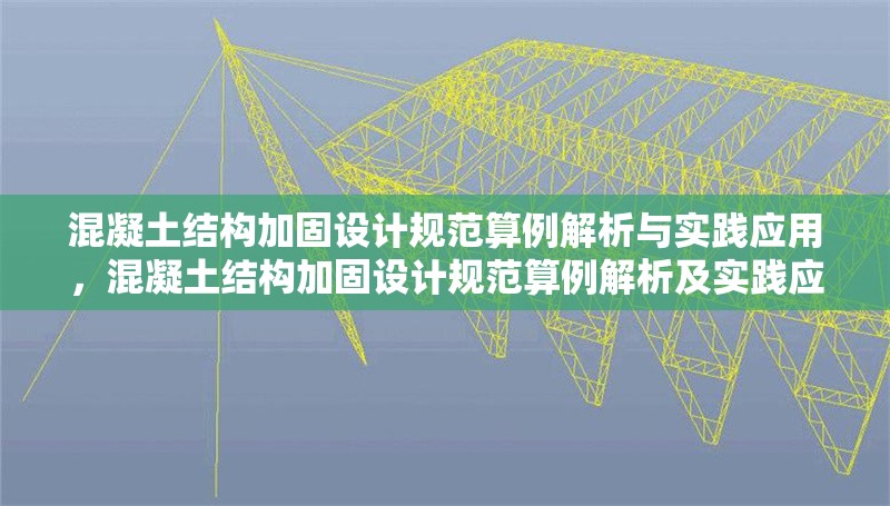 混凝土結構加固設計規范算例解析與實踐應用，混凝土結構加固設計規范算例解析及實踐應用探析