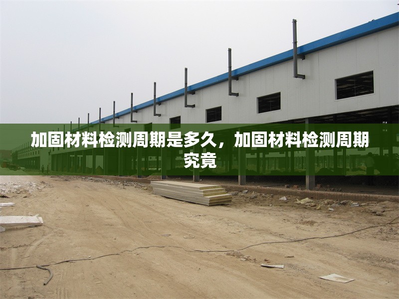 加固材料檢測周期是多久，加固材料檢測周期究竟