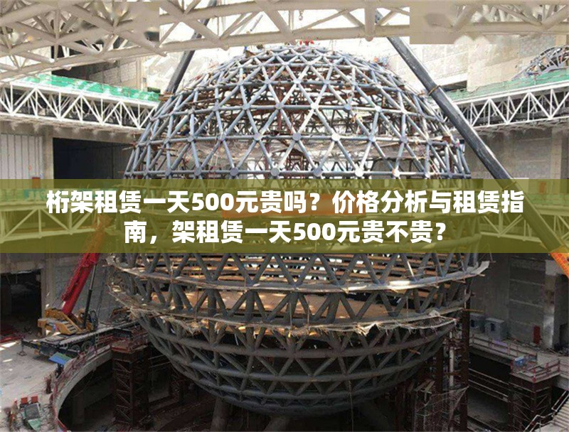 桁架租賃一天500元貴嗎？?jī)r(jià)格分析與租賃指南，架租賃一天500元貴不貴？