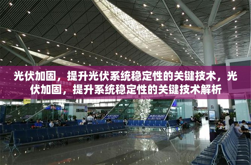 光伏加固，提升光伏系統(tǒng)穩(wěn)定性的關鍵技術，光伏加固，提升系統(tǒng)穩(wěn)定性的關鍵技術解析