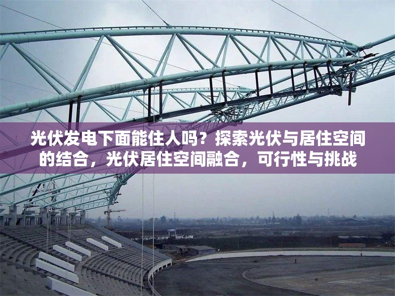 光伏發電下面能住人嗎？探索光伏與居住空間的結合，光伏居住空間融合，可行性與挑戰 行業新聞