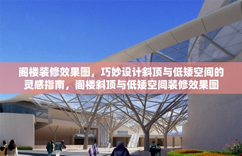 閣樓裝修效果圖，巧妙設計斜頂與低矮空間的靈感指南，閣樓斜頂與低矮空間裝修效果圖 行業新聞