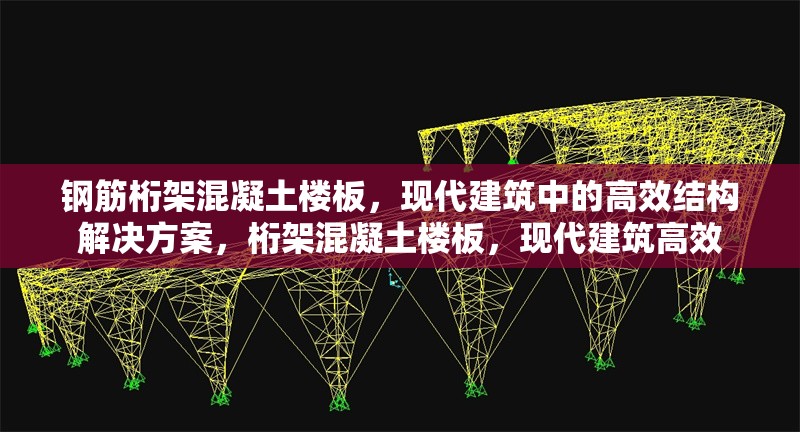 鋼筋桁架混凝土樓板，現代建筑中的高效結構解決方案，桁架混凝土樓板，現代建筑高效 行業新聞