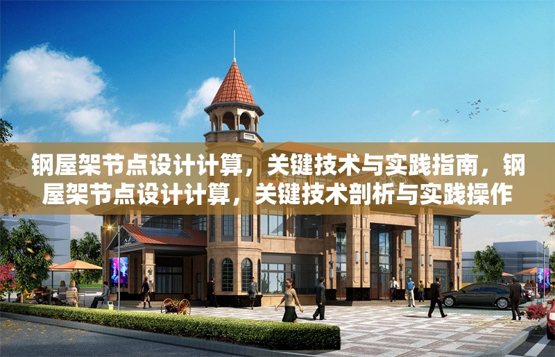 鋼屋架節點設計計算，關鍵技術與實踐指南，鋼屋架節點設計計算，關鍵技術剖析與實踐操作指南