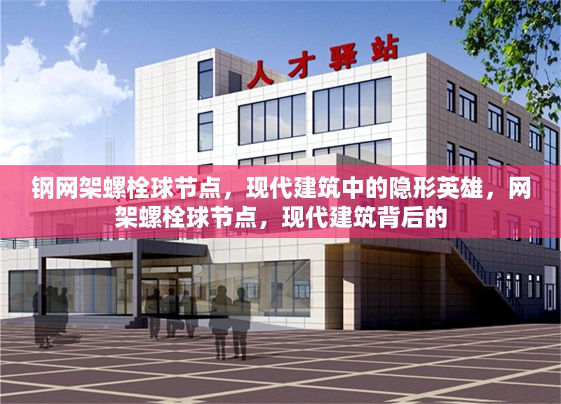 鋼網架螺栓球節點，現代建筑中的隱形英雄，網架螺栓球節點，現代建筑背后的 行業新聞
