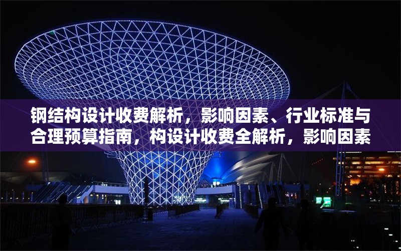 鋼結(jié)構(gòu)設(shè)計(jì)收費(fèi)解析，影響因素、行業(yè)標(biāo)準(zhǔn)與合理預(yù)算指南，構(gòu)設(shè)計(jì)收費(fèi)全解析，影響因素、行業(yè)標(biāo)準(zhǔn)及 行業(yè)新聞