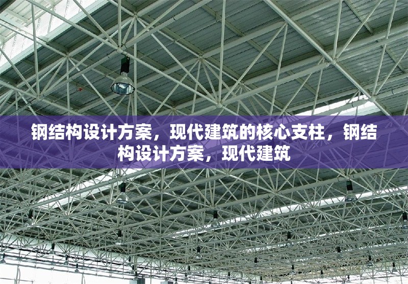 鋼結(jié)構(gòu)設計方案，現(xiàn)代建筑的核心支柱，鋼結(jié)構(gòu)設計方案，現(xiàn)代建筑