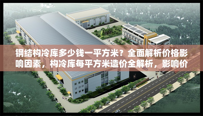 鋼結構冷庫多少錢一平方米？全面解析價格影響因素，構冷庫每平方米造價全解析，影響價格