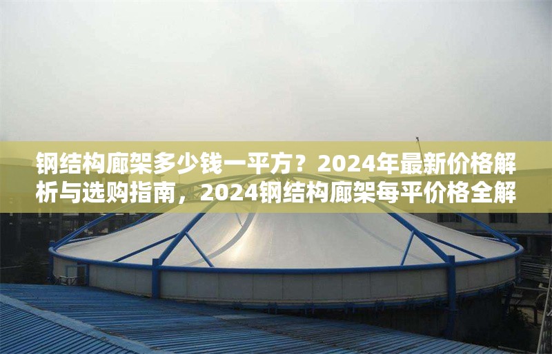鋼結(jié)構(gòu)廊架多少錢一平方？2024年最新價(jià)格解析與選購指南，2024鋼結(jié)構(gòu)廊架每平價(jià)格全解析及選購 行業(yè)新聞