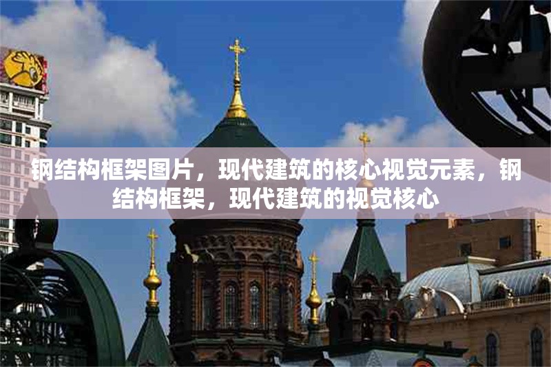 鋼結構框架圖片，現代建筑的核心視覺元素，鋼結構框架，現代建筑的視覺核心 行業新聞