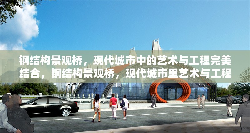 鋼結構景觀橋，現代城市中的藝術與工程完美結合，鋼結構景觀橋，現代城市里藝術與工程的完美融合 行業新聞