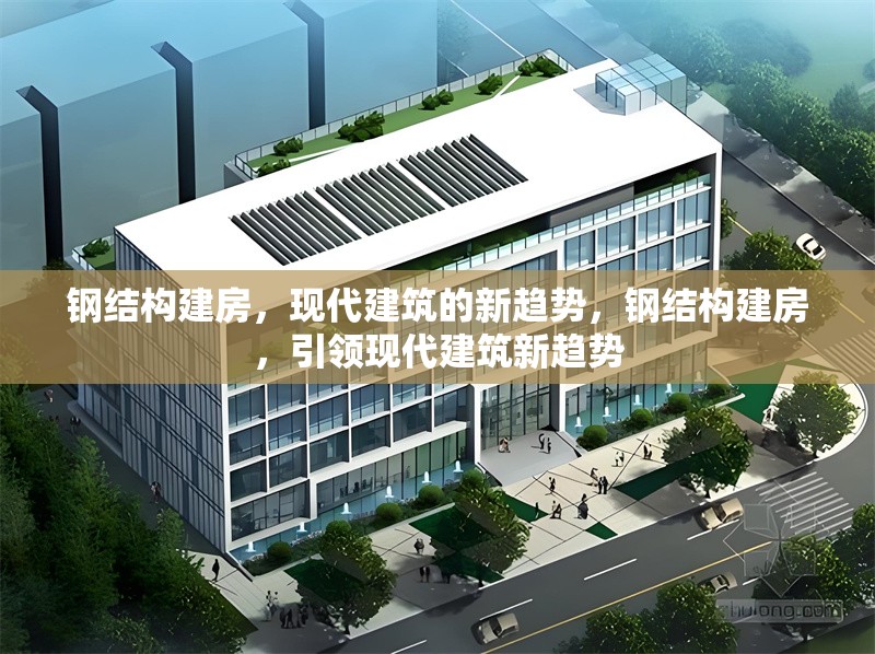 鋼結構建房，現代建筑的新趨勢，鋼結構建房，引領現代建筑新趨勢 行業新聞