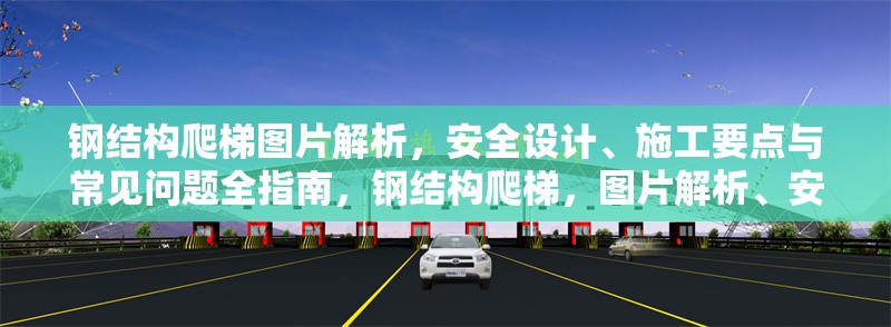 鋼結構爬梯圖片解析，安全設計、施工要點與常見問題全指南，鋼結構爬梯，圖片解析、安全要點及常見問題全攻略