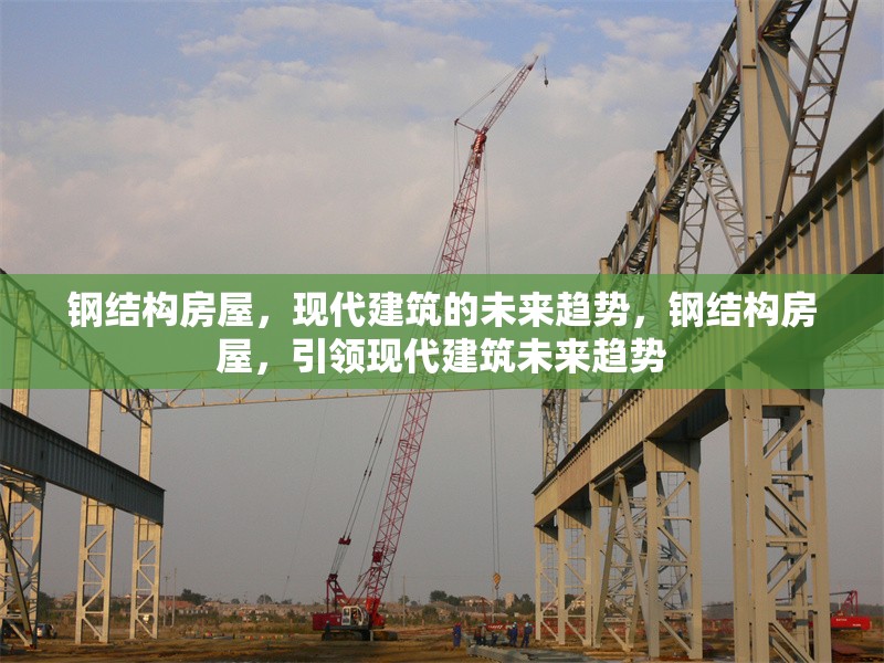 鋼結構房屋，現(xiàn)代建筑的未來趨勢，鋼結構房屋，引領現(xiàn)代建筑未來趨勢